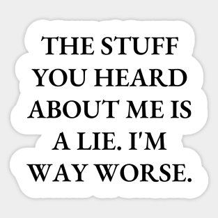 The stuff you heard about me is a lie. I'm way worse Sticker